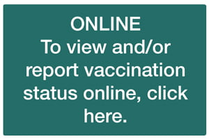 To view and/or report vaccination status online, click here